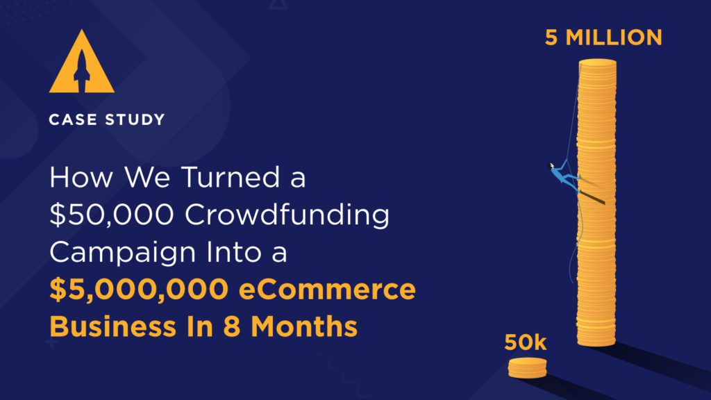 How We Turned a $50,000 Crowdfunding Campaign into a $5,000,000 eCommerce Business in 8 Months