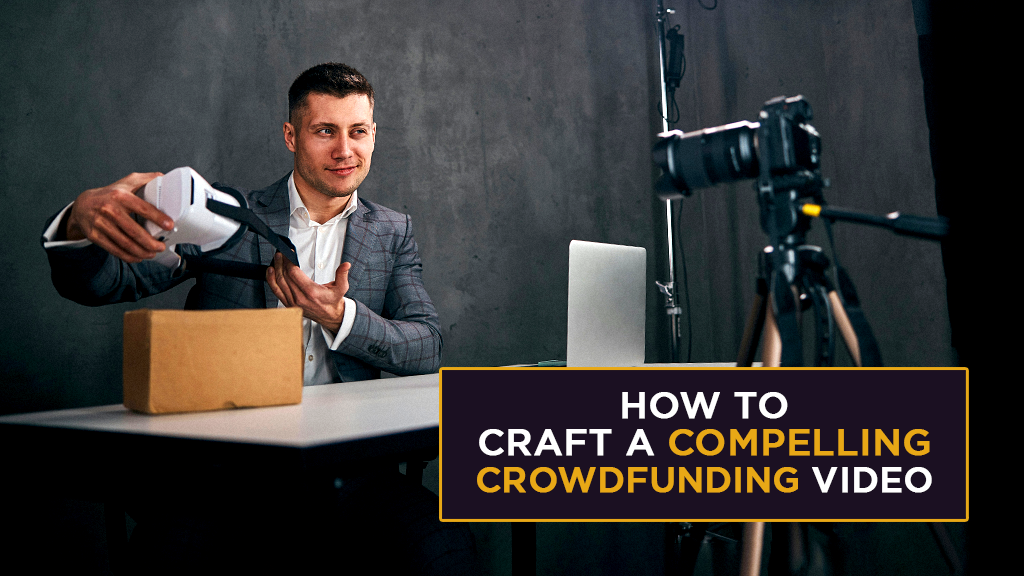A man sits at a desk, demonstrating a product in his hand to a camera. A text box reads "HOW TO CRAFT A COMPELLING CROWDFUNDING VIDEO".